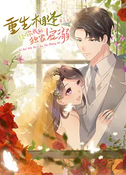 《重生相逢：给你我的独家宠溺 第三季》：霸总甜宠再升级，重生只为守护你！